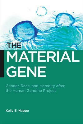 The Material Gene: Gender, Race, and Heredity After the Human Genome Project by Kelly E. Happe