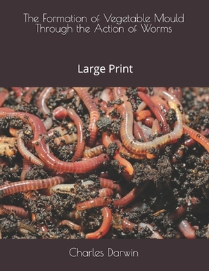 The Formation of Vegetable Mould Through the Action of Worms: Large Print by Charles Darwin