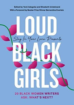 Loud Black Girls: 20 Black Women Writers Ask: What's Next? by Bernardine Evaristo, Elizabeth Uviebinené, Yomi Adegoke