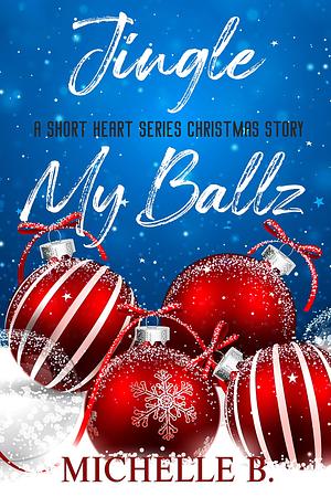 Jingle My Ballz (Heart Series #6 by Michelle B., Michelle B.