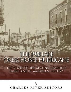The 1928 Lake Okeechobee Hurricane: The Story of the Second Deadliest Hurricane in American History by Charles River Editors