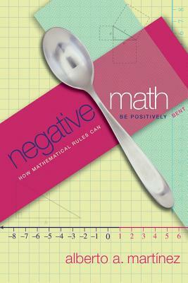 Negative Math: How Mathematical Rules Can Be Positively Bent by Alberto A. Martínez