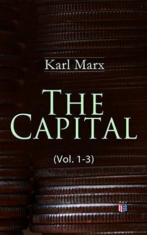 The Capital (Vol. 1-3): Including The Communist Manifesto, Wage-Labour and Capital, Wages, Price and Profit: Including The Communist Manifesto, Wage-Labour and Capital, Wages, Price and Profit by Karl Marx