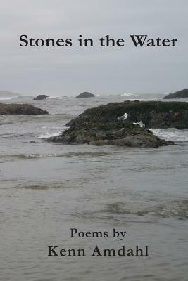 Stones in the Water: Poems by Kenn Amdahl by Kenn Amdahl