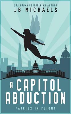 A Capitol Abduction: Fairies in Flight by Jb Michaels