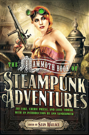 The Mammoth Book of Steampunk Adventures by Catherine Tobler, Tobias S. Buckell, K.W. Jeter, Aliette de Bodard, Christopher Barzak, Sofia Samatar, Ken Liu, Tony Pi, Jonathan Wood, Cat Rambo, Lisa L. Hannett, Ann VanderMeer, Sean Wallace, Carrie Vaughn, Margaret Ronald, Nisi Shawl, Samantha Henderson, Gord Sellar, Genevieve Valentine, Caitlín R. Kiernan, C.S.E. Cooney, Chris Robertson, A.C. Wise, Alex Dally MacFarlane, Cherie Priest, Jay Lake, Benjanun Sriduangkaew