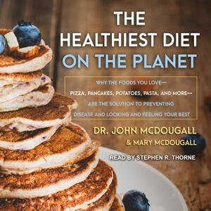 The Healthiest Diet on the Planet: Why the Foods You Love-Pizza, Pancakes, Potatoes, Pasta, and More-Are the Solution to Preventing Disease and Lookin by John McDougall, Mary McDougall
