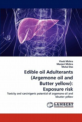 Edible Oil Adulterants (Argemone Oil and Butter Yellow): Exposure Risk by Mukul Das, Vivek Mishra, Manjari Mishra