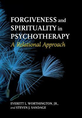 Forgiveness and Spirituality in Psychotherapy: A Relational Approach by Everett L. Worthington Jr., Steven J. Sandage, Steven Sandage