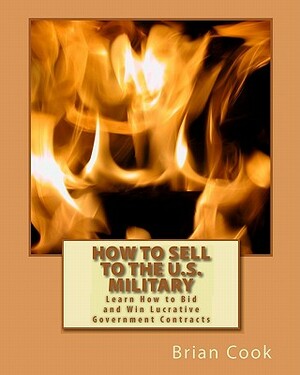How to Sell to the U.S. Military: Learn How to Bid and Win Lucrative Government Contracts by Brian Cook