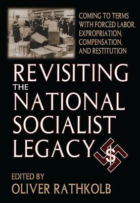 Revisiting the National Socialist Legacy: Coming to Terms with Forced Labor, Expropriation, Compensation, and Restitution by Oliver Rathkolb