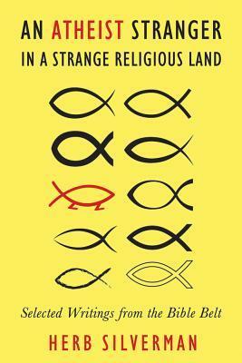 An Atheist Stranger in a Strange Religious Land: Selected Writings from the Bible Belt by Herb Silverman