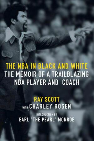 The NBA in Black and White: The Memoir of a Trailblazing NBA Player and Coach by Ray Scott, Charley Rosen, Earl "The Pearl" Monroe