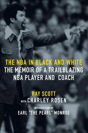 The NBA in Black and White: The Memoir of a Trailblazing NBA Player and Coach by Charley Rosen, Ray Scott, Earl "The Pearl" Monroe