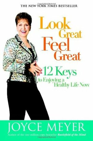 Look Great, Feel Great: 12 Keys to Enjoying a Healthy Life Now by Joyce Meyer, Rowan Jacobsen