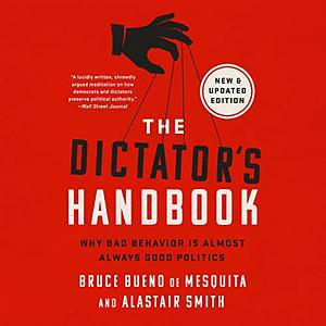 The Dictator's Handbook: Why Bad Behavior Is Almost Always Good Politics by Bruce Bueno de Mesquita, Alastair Smith