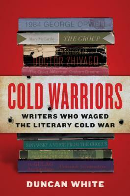 Cold Warriors: Writers Who Waged the Literary Cold War by Duncan White