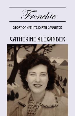 Frenchie: Story of a White Earth Daughter by Catherine Alexander