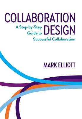 Collaboration Design: A Step-by-Step Guide to Successful Collaboration by Mark Elliott