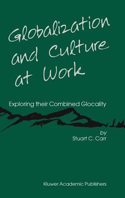 Globalization and Culture at Work: Exploring Their Combined Glocality by Stuart C. Carr