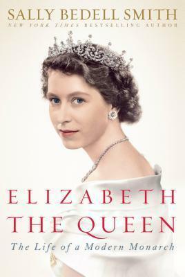 Elizabeth the Queen: Inside the Life of a Modern Monarch by Sally Bedell Smith