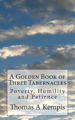 A Golden Book of Three Tabernacles: Poverty, Humility and Patience by Thomas à Kempis