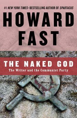 The Naked God: The Writer and the Communist Party by Howard Fast