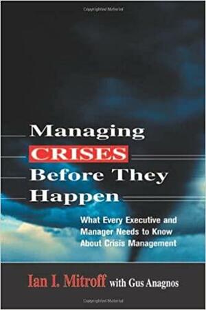 Managing Crises Before They Happen: What Every Executive Needs to Know about Crisis Management by Gus Anagnos, Ian I. Mitroff