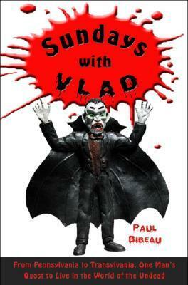 Sundays with Vlad: From Pennsylvania to Transylvania, One Man's Quest to Live in the World of the Undead by Paul Bibeau