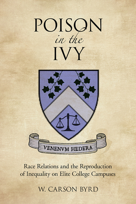 Poison in the Ivy: Race Relations and the Reproduction of Inequality on Elite College Campuses by W. Carson Byrd