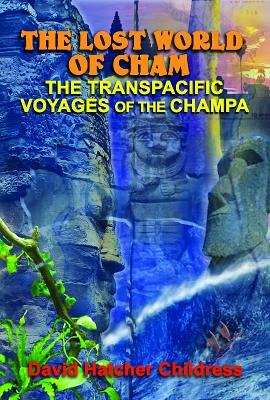 The Lost World of Cham: The Transpacific Voyages of the Champa by David Hatcher Childress