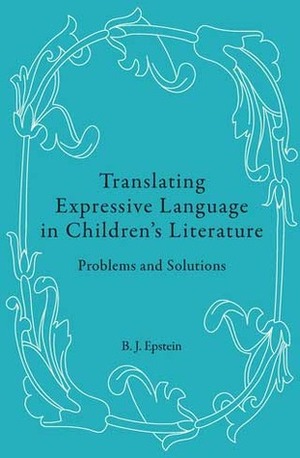 Translating Expressive Language in Children's Literature: Problems and Solutions by B.J. Epstein