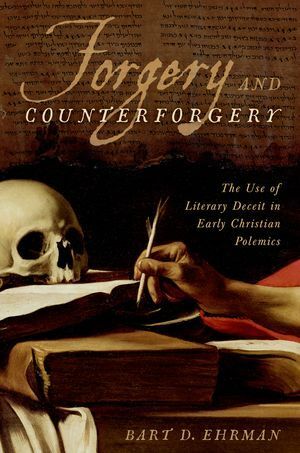 Forgery and Counter-forgery: The Use of Literary Deceit in Early Christian Polemics by Bart D. Ehrman