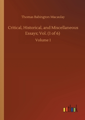 Critical, Historical, and Miscellaneous Essays; Vol. (1 of 6): Volume 1 by Thomas Babington Macaulay