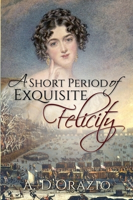 A Short Period of Exquisite Felicity by Amy D'Orazio