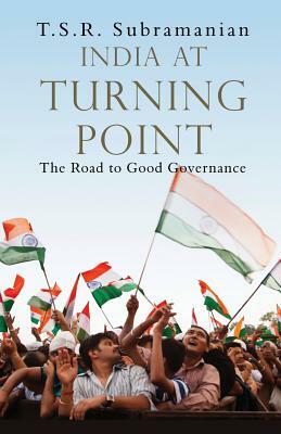 India At Turning Point: The Road to Good Governance by T. S. R. Subramanian