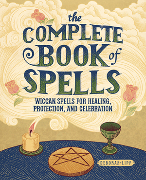 The Complete Book of Spells: Wiccan Spells for Healing, Protection, and Celebration by Deborah Lipp