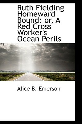 Ruth Fielding Homeward Bound: Or, a Red Cross Worker's Ocean Perils by Alice B. Emerson