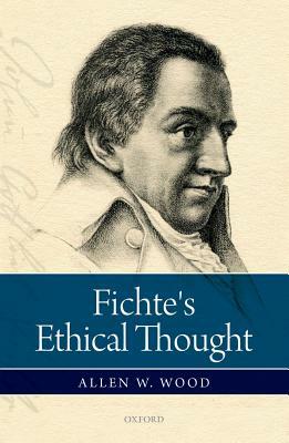 Fichte's Ethical Thought by Allen W. Wood