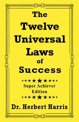 The Twelve Universal Laws of Success: Super Achiever Edition by Herbert Harris