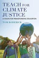 Teach for Climate Justice: A Vision for Transforming Education by Tom Roderick