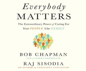 Everybody Matters: The Extraordinary Power of Caring for Your People Like Family by Raj Sisodia, Bob Chapman