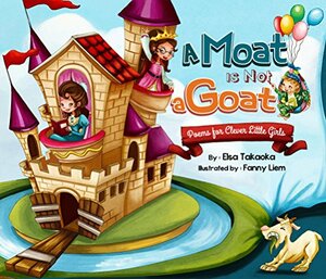 A Moat is Not a Goat: Poems for Clever Little Girls by Elsa Takaoka, Rosalie Alcala