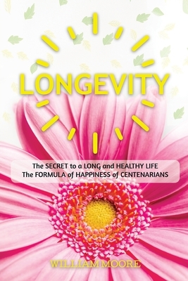 Longevity: The Secret to a Long and Healthy Life. The Formula of Happiness of Centenarians by William Moore