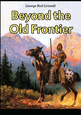 Beyond the Old Frontier by George Bird Grinnell