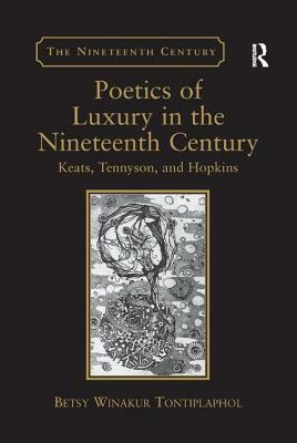 Poetics of Luxury in the Nineteenth Century: Keats, Tennyson, and Hopkins by Betsy Winakur Tontiplaphol