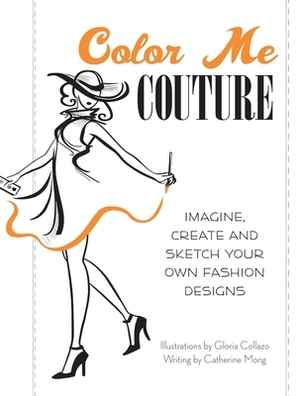 Color Me Couture: Imagine, Create and Sketch Your Own Fashion Designs by Catherine Mong