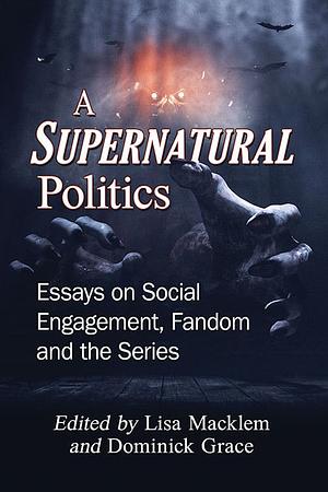 A Supernatural Politics: Essays on Social Engagement, Fandom and the Series by Dominick Grace, Lisa Macklem