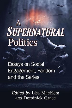 A Supernatural Politics: Essays on Social Engagement, Fandom and the Series by Lisa Macklem, Dominick Grace