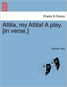 Attila, my Attila! A play. In verse. by Michael Field